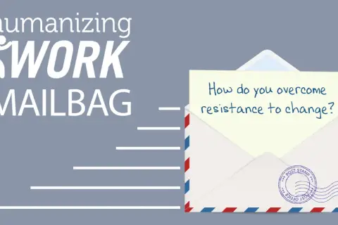 Humanizing Work Mailbag asks: "How do you overcome resistance to change?" A question for any aspiring change agent.